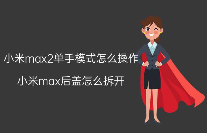 小米max2单手模式怎么操作 小米max后盖怎么拆开？